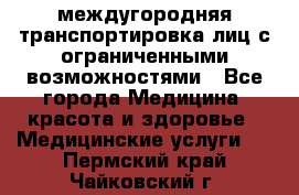 междугородняя транспортировка лиц с ограниченными возможностями - Все города Медицина, красота и здоровье » Медицинские услуги   . Пермский край,Чайковский г.